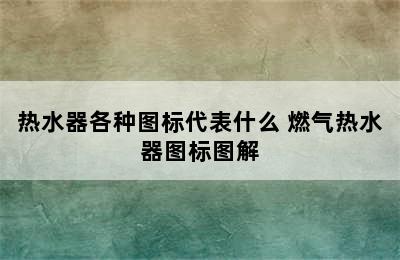 热水器各种图标代表什么 燃气热水器图标图解